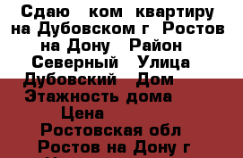 Сдаю 1 ком. квартиру на Дубовском г. Ростов-на-Дону › Район ­ Северный › Улица ­ Дубовский › Дом ­ 9 › Этажность дома ­ 6 › Цена ­ 10 000 - Ростовская обл., Ростов-на-Дону г. Недвижимость » Квартиры аренда   